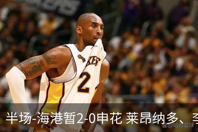 半场-海港暂2-0申花 莱昂纳多、李新翔破门 颜骏凌精彩扑救