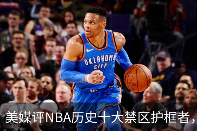 美媒评NBA历史十大禁区护框者，霍华德上榜，邓肯仅第8，1人力压拉塞尔