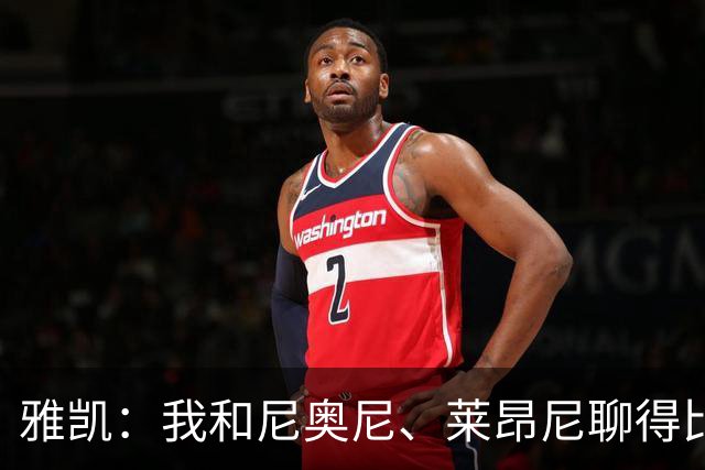 雅凯：我和尼奥尼、莱昂尼聊得比较多，也经常和埃基蒂克聊天